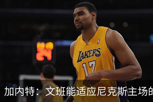 加内特：文班能适应尼克斯主场的高压吗 我预测尼克斯6场夺冠