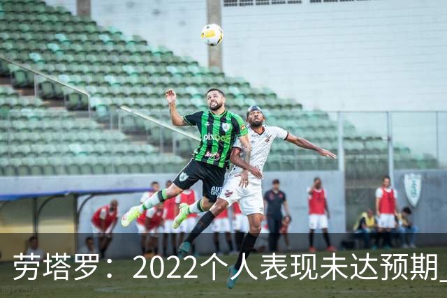 劳塔罗：2022个人表现未达预期 这次做了充分心理准备